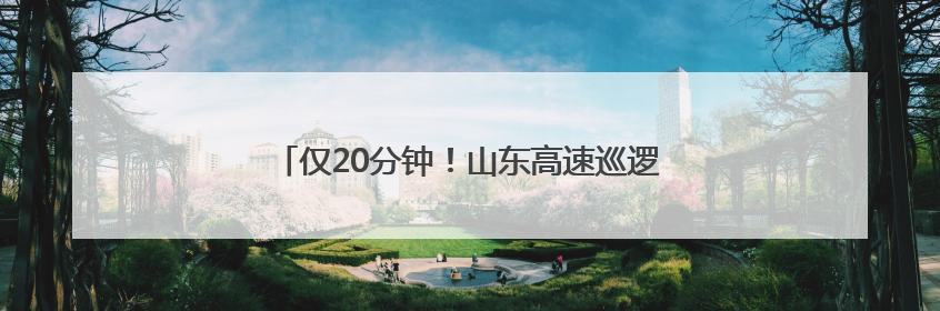 仅20分钟！山东高速巡逻车上演“极速暖心”救援