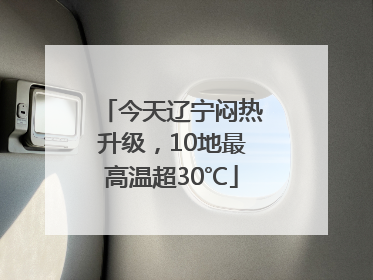 今天辽宁闷热升级，10地最高温超30℃