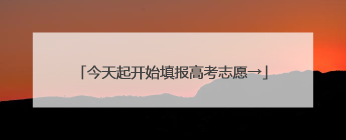 今天起开始填报高考志愿→