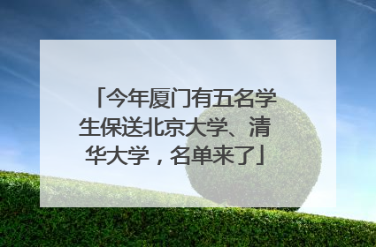 今年厦门有五名学生保送北京大学、清华大学，名单来了