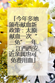 今年多地颁布献血新政策：太原献血一次“三免”一年，江西西安近亲属也可免费用血