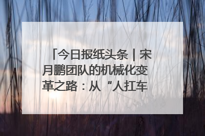今日报纸头条｜宋月鹏团队的机械化变革之路：从“人扛车拉”到智慧果园