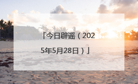 今日辟谣（2025年5月28日）