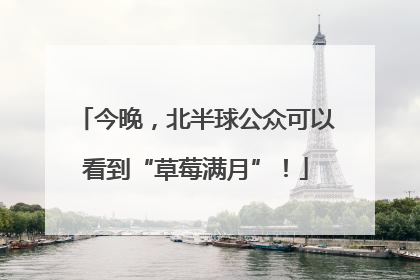 今晚，北半球公众可以看到“草莓满月”！