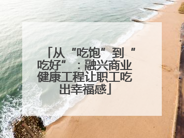 从“吃饱”到“吃好”：融兴商业健康工程让职工吃出幸福感
