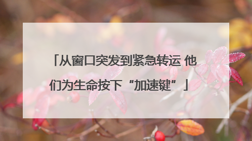 从窗口突发到紧急转运 他们为生命按下“加速键”