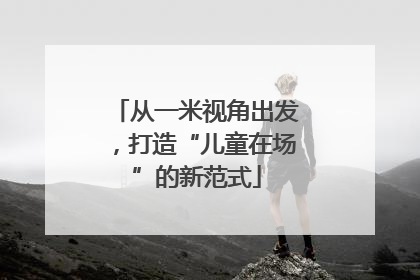 从一米视角出发，打造“儿童在场”的新范式