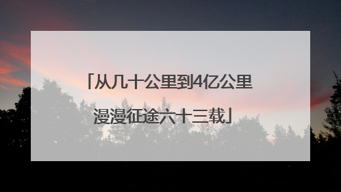从几十公里到4亿公里 漫漫征途六十三载