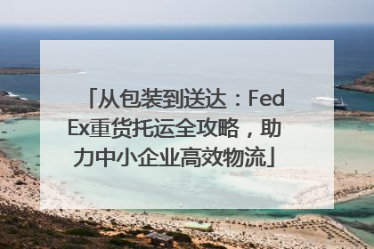 从包装到送达：FedEx重货托运全攻略，助力中小企业高效物流