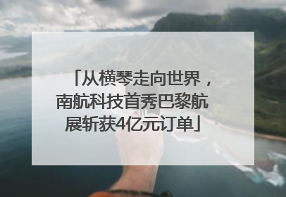 从横琴走向世界，南航科技首秀巴黎航展斩获4亿元订单