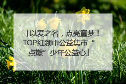 以爱之名，点亮童梦！TOP红领巾公益集市“点燃”少年公益心