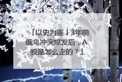 以史为鉴丨3年前俄乌冲突爆发后，A股是怎么走的？