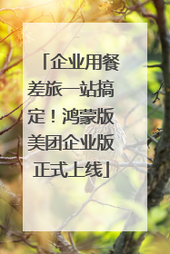企业用餐差旅一站搞定！鸿蒙版美团企业版正式上线