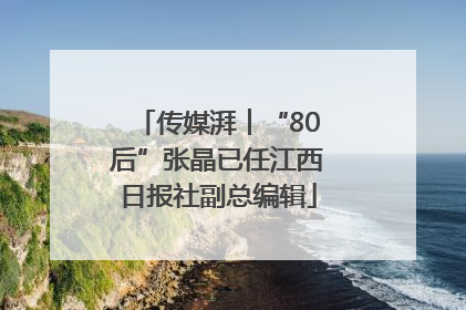 传媒湃︱“80后”张晶已任江西日报社副总编辑