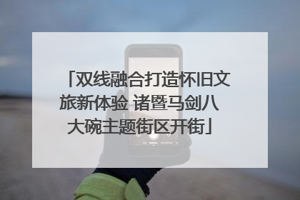 双线融合打造怀旧文旅新体验 诸暨马剑八大碗主题街区开街