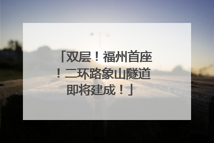 双层！福州首座！二环路象山隧道即将建成！