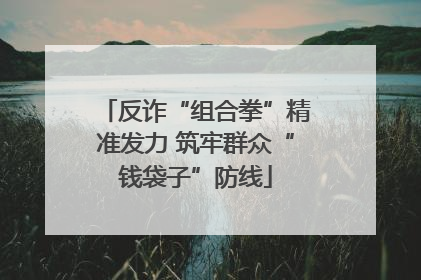 反诈“组合拳”精准发力 筑牢群众“钱袋子”防线