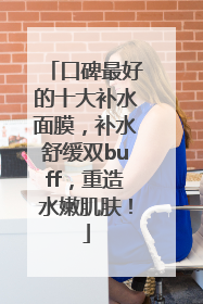 口碑最好的十大补水面膜，补水舒缓双buff，重造水嫩肌肤！