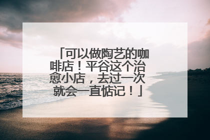 可以做陶艺的咖啡店!平谷这个治愈小店,去过一次就会一直惦记!