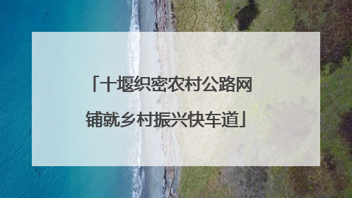 十堰织密农村公路网 铺就乡村振兴快车道