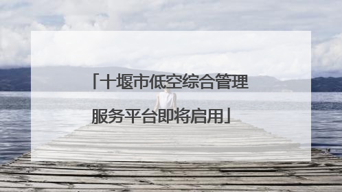 十堰市低空综合管理服务平台即将启用