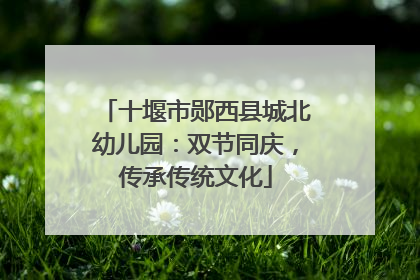 十堰市郧西县城北幼儿园：双节同庆，传承传统文化