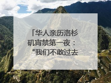 华人亲历洛杉矶宵禁第一夜：“我们不敢过去，怕挨枪子儿”｜封面头条