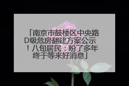 南京市鼓楼区中央路D级危房翻建方案公示！八旬居民：盼了多年终于等来好消息