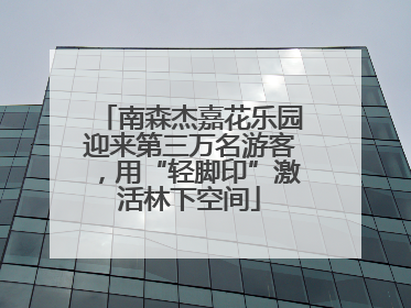 南森杰嘉花乐园迎来第三万名游客，用“轻脚印”激活林下空间
