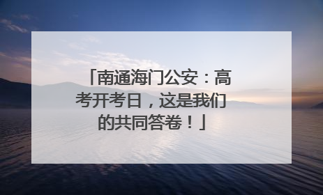 南通海门公安：高考开考日，这是我们的共同答卷！