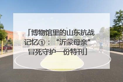 博物馆里的山东抗战记忆①：“沂蒙母亲”冒死守护一份特刊