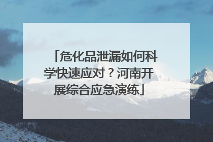 危化品泄漏如何科学快速应对？河南开展综合应急演练