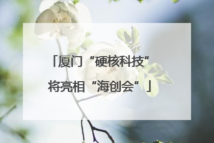 厦门“硬核科技” 将亮相“海创会”