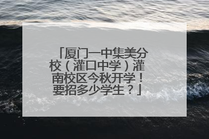 厦门一中集美分校（灌口中学）灌南校区今秋开学！要招多少学生？