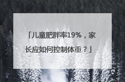 儿童肥胖率19%，家长应如何控制体重？