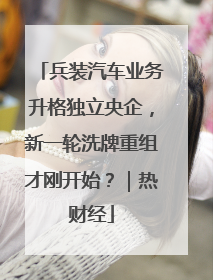 兵装汽车业务升格独立央企，新一轮洗牌重组才刚开始？｜热财经