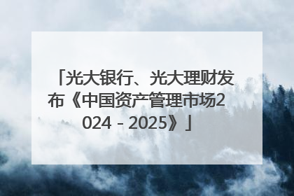 光大银行、光大理财发布《中国资产管理市场2024－2025》