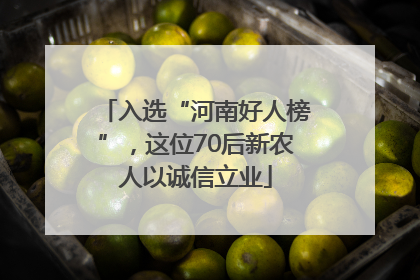入选“河南好人榜”，这位70后新农人以诚信立业