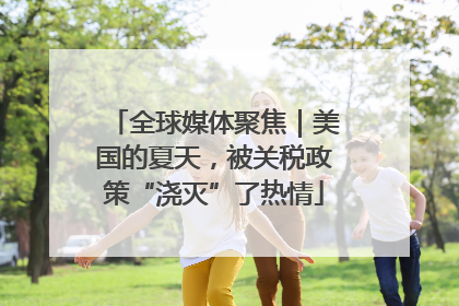 全球媒体聚焦｜美国的夏天，被关税政策“浇灭”了热情