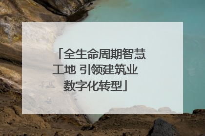 全生命周期智慧工地 引领建筑业数字化转型