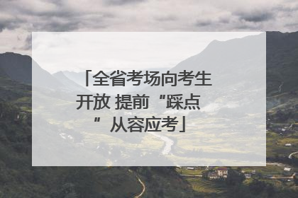 全省考场向考生开放 提前“踩点”从容应考