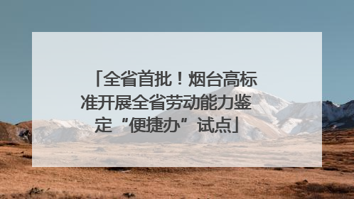 全省首批！烟台高标准开展全省劳动能力鉴定“便捷办”试点