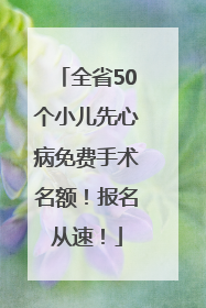 全省50个小儿先心病免费手术名额！报名从速！