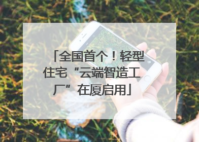全国首个！轻型住宅“云端智造工厂”在厦启用