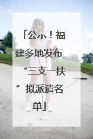 公示！福建多地发布“三支一扶”拟派遣名单