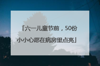 六一儿童节前，50份小小心愿在病房里点亮