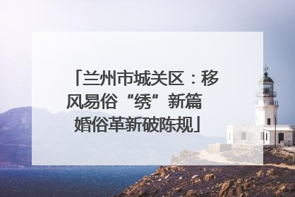 兰州市城关区：移风易俗“绣”新篇 婚俗革新破陈规
