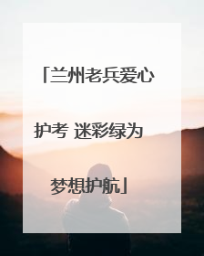兰州老兵爱心护考 迷彩绿为梦想护航
