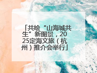 共绘“山海城共生”新图景，2025定海文旅（杭州）推介会举行