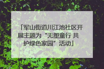 军山街道川江池社区开展主题为“无塑童行 共护绿色家园”活动